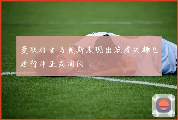 曼联对吉马良斯表现出浓厚兴趣已进行非正式询问