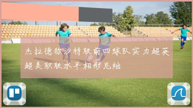 杰拉德称沙特联前四球队实力超英超美职联水平相形见绌