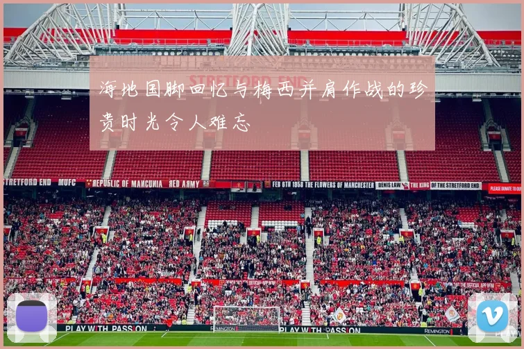海地国脚回忆与梅西并肩作战的珍贵时光令人难忘