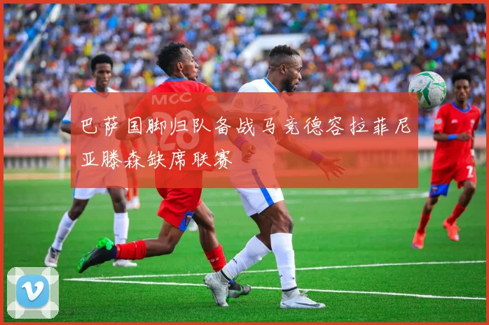 巴萨国脚归队备战马竞德容拉菲尼亚滕森缺席联赛
